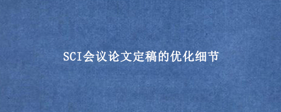 SCI会议论文定稿的优化细节