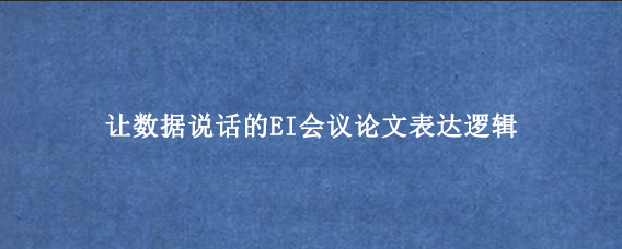 让数据说话的EI会议论文表达逻辑