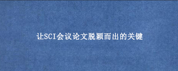 让SCI会议论文脱颖而出的关键