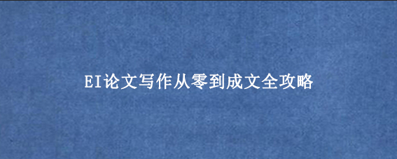 EI论文写作从零到成文全攻略