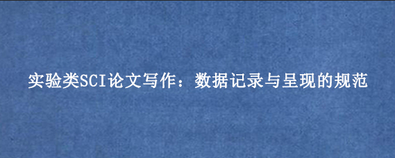 实验类SCI论文写作:数据记录与呈现的规范