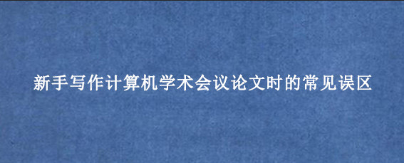 新手写作计算机学术会议论文时的常见误区