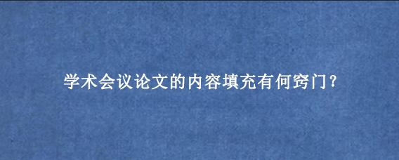 学术会议论文的内容填充有何窍门？