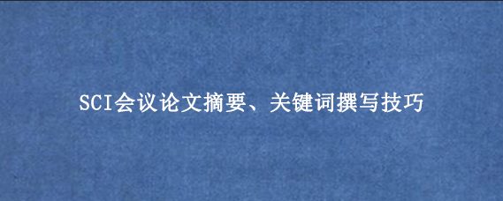 SCI会议论文摘要、关键词撰写技巧