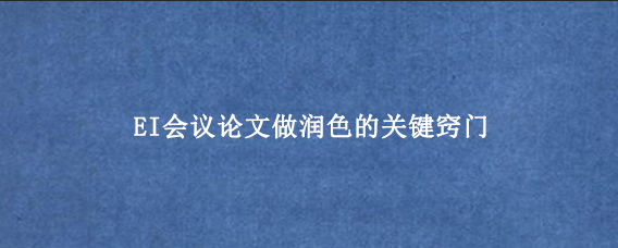 EI会议论文做润色的关键窍门