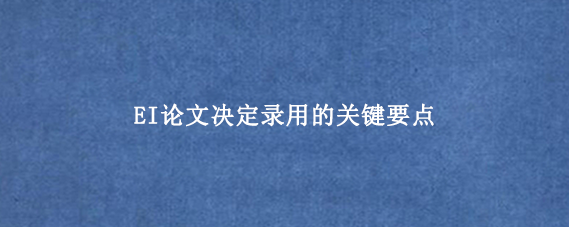 EI论文决定录用的关键要点
