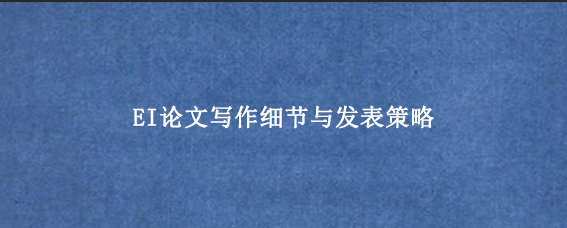 EI论文写作细节与发表策略