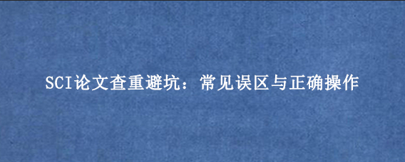 SCI论文查重避坑：常见误区与正确操作