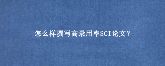 怎么样撰写高录用率SCI论文?