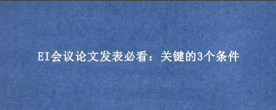 EI会议论文发表必看：关键的3个条件