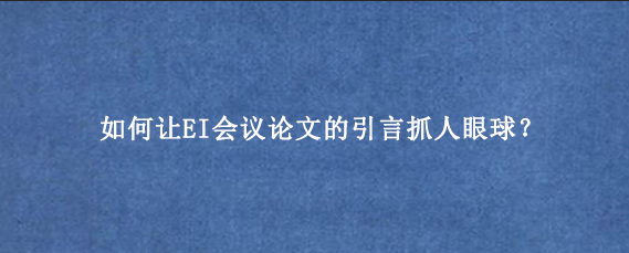 如何让EI会议论文的引言抓人眼球？