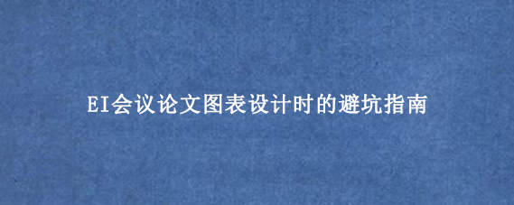 EI会议论文图表设计时的避坑指南