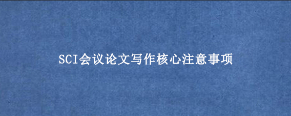 SCI会议论文写作核心注意事项