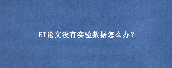 EI论文没有实验数据怎么办?