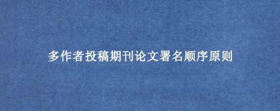 多作者投稿期刊论文署名顺序原则