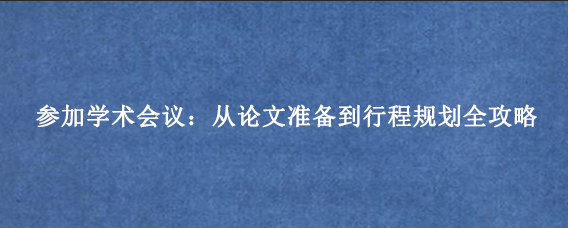 参加学术会议:从论文准备到行程规划全攻略