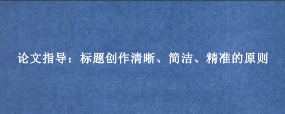 论文指导：标题创作清晰、简洁、精准的原则