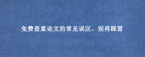 免费查重论文的常见误区，别再踩雷