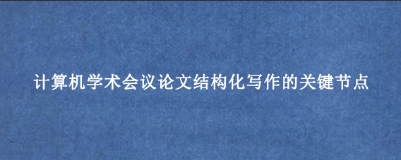 计算机学术会议论文结构化写作的关键节点