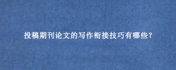 投稿期刊论文的写作衔接技巧有哪些？