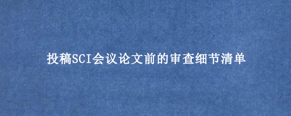 投稿SCI会议论文前的审查细节清单