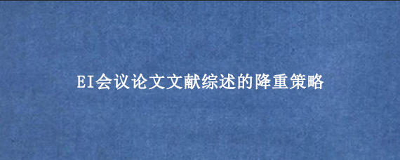 EI会议论文‌‌文献综述的降重策略