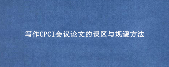写作CPCI会议论文的误区与规避方法