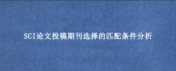 SCI论文投稿期刊选择的匹配条件分析