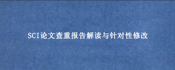 SCI论文查重报告解读与针对性修改