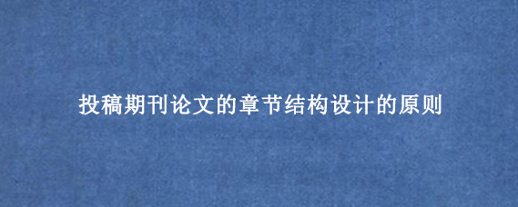 投稿期刊论文的章节结构设计的原则