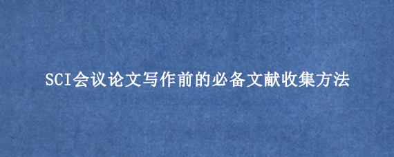 SCI会议论文写作前的必备文献收集方法