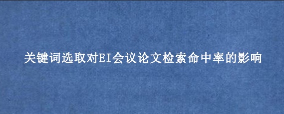 关键词选取对EI会议论文检索命中率的影响