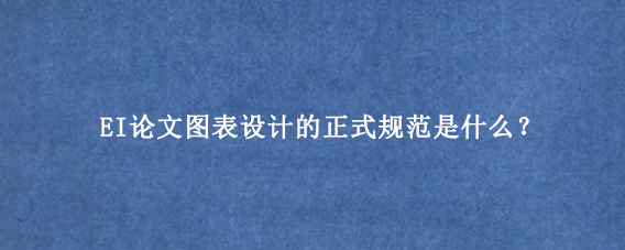EI论文图表设计的正式规范是什么？