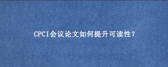 CPCI会议论文如何提升可读性?