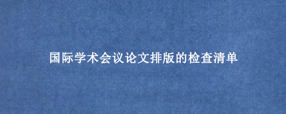 国际学术会议论文排版的检查清单
