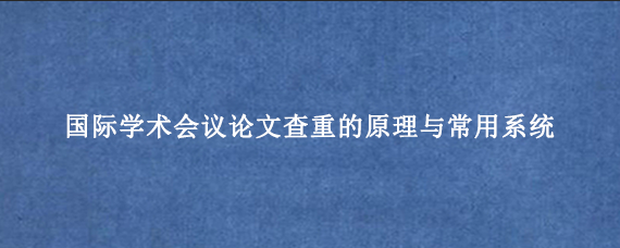 国际学术会议论文查重的原理与常用系统