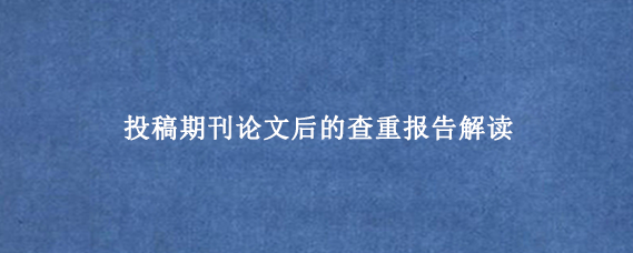 投稿期刊论文后的查重报告解读