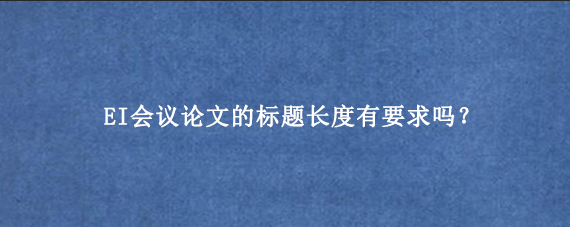 EI会议论文的标题长度有要求吗？