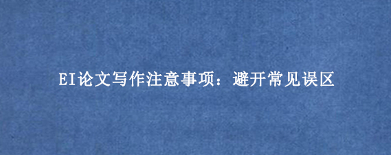 EI论文写作注意事项:避开常见误区