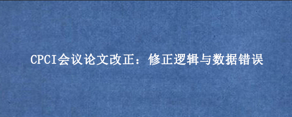 CPCI会议论文改正:修正逻辑与数据错误