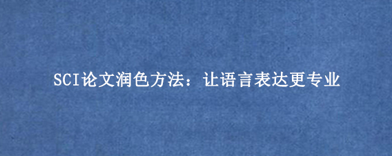 SCI论文润色方法：让语言表达更专业