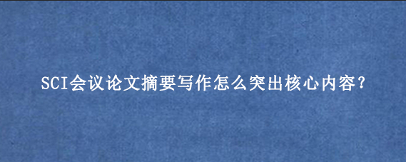 SCI会议论文摘要写作怎么突出核心内容？