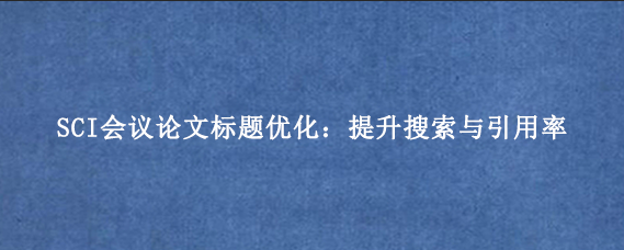 SCI会议论文标题优化：提升搜索与引用率
