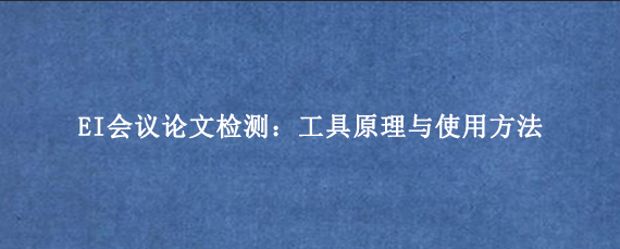 EI会议论文检测：工具原理与使用方法