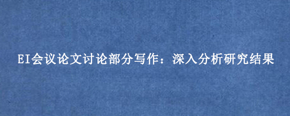 EI会议论文讨论部分写作：深入分析研究结果