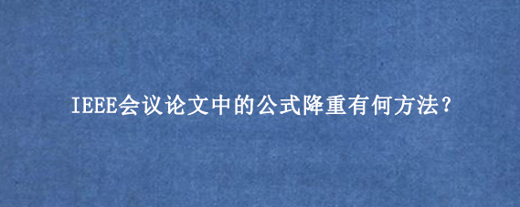 IEEE会议论文中的公式降重有何方法？