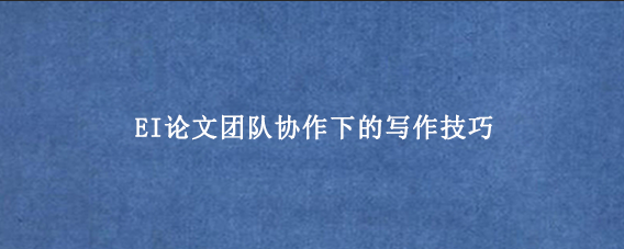 EI论文团队协作下的写作技巧