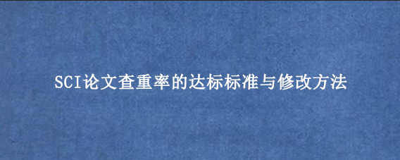 SCI论文查重率的达标标准与修改方法
