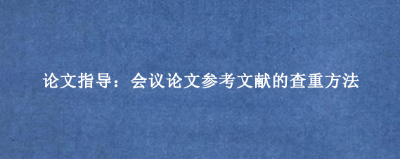 论文指导：会议论文参考文献的查重方法