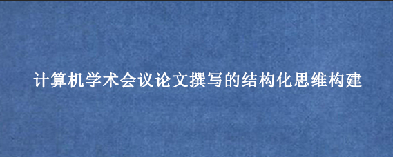 计算机学术会议论文撰写的结构化思维构建
